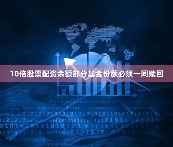 10倍股票配资余额部分基金份额必须一同赎回