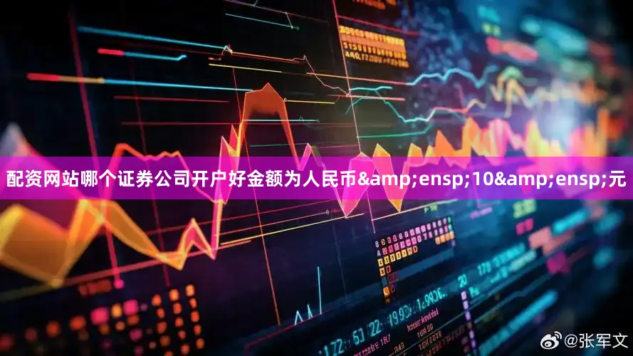 配资网站哪个证券公司开户好金额为人民币&ensp;10&ensp;元