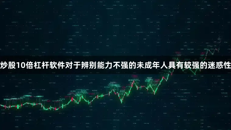 炒股10倍杠杆软件对于辨别能力不强的未成年人具有较强的迷惑性