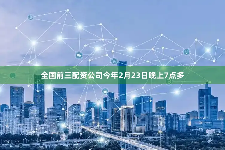 全国前三配资公司今年2月23日晚上7点多