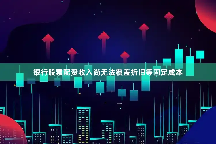 银行股票配资收入尚无法覆盖折旧等固定成本