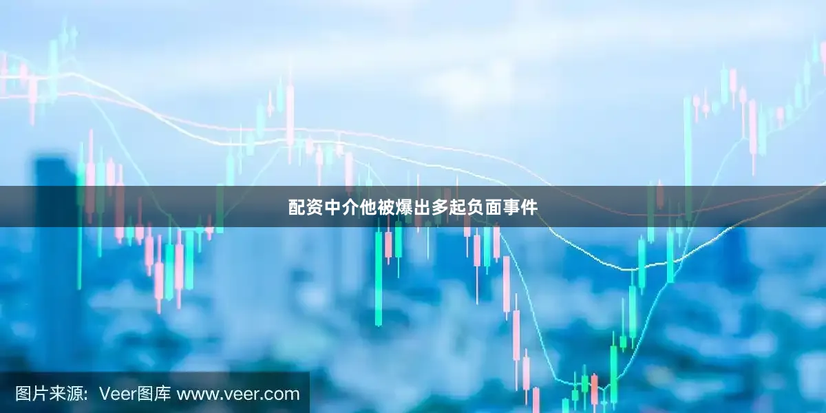 配资中介他被爆出多起负面事件