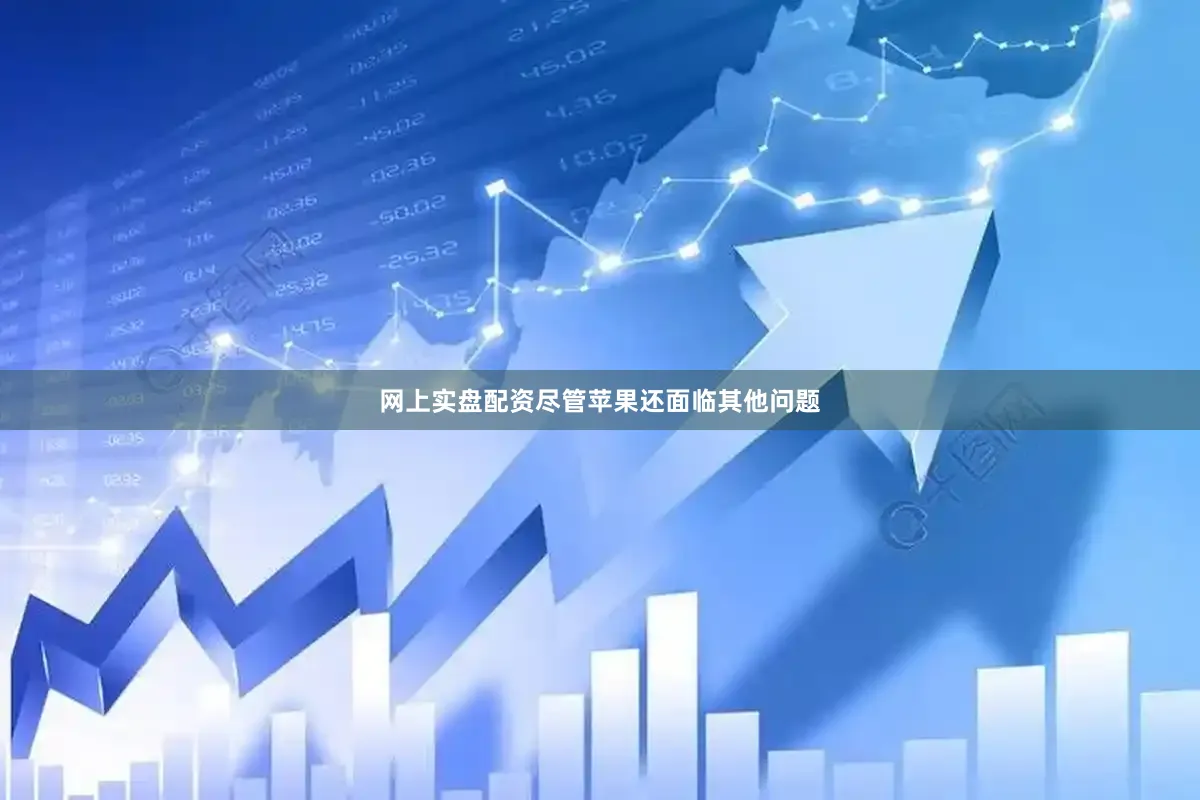 网上实盘配资尽管苹果还面临其他问题