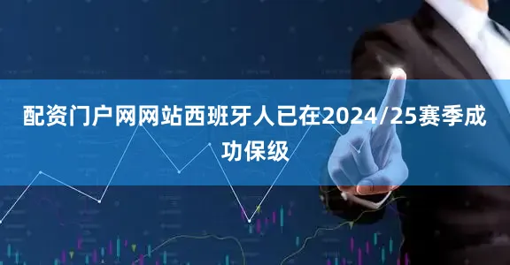配资门户网网站西班牙人已在2024/25赛季成功保级