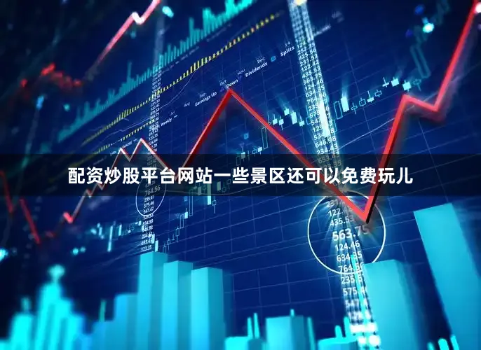 配资炒股平台网站一些景区还可以免费玩儿