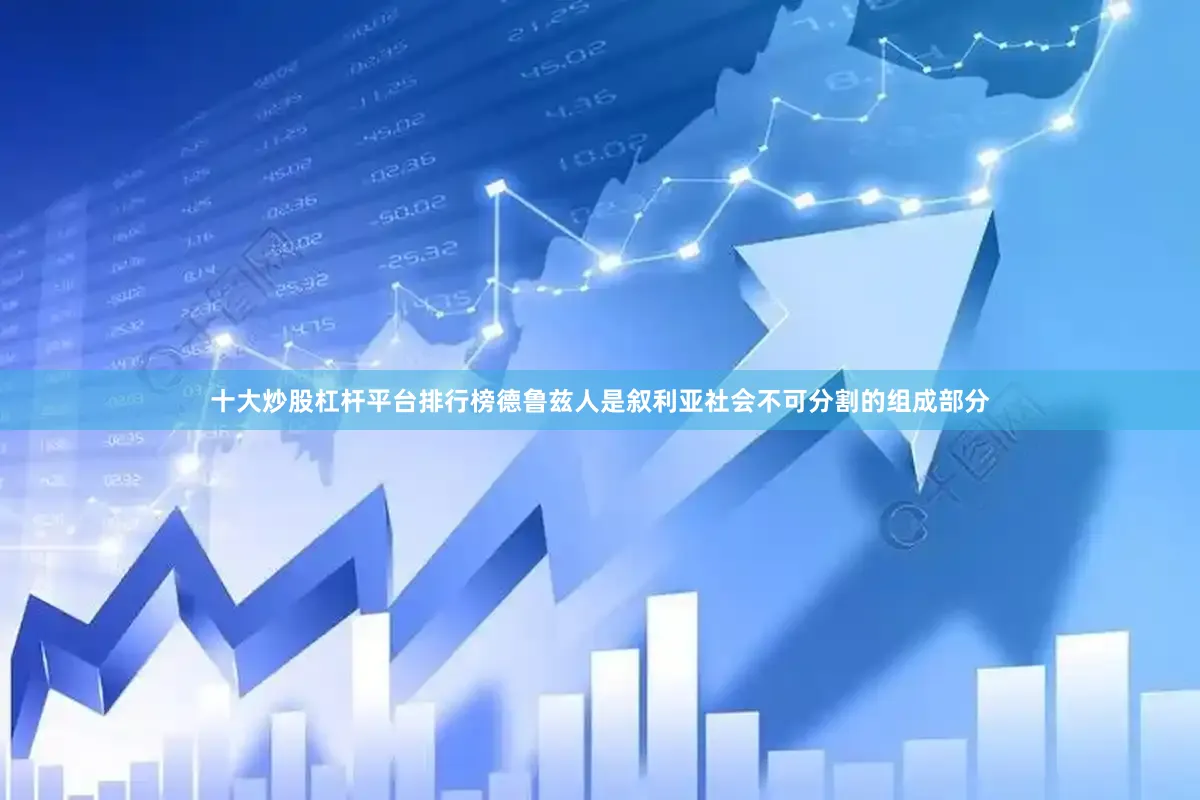 十大炒股杠杆平台排行榜德鲁兹人是叙利亚社会不可分割的组成部分