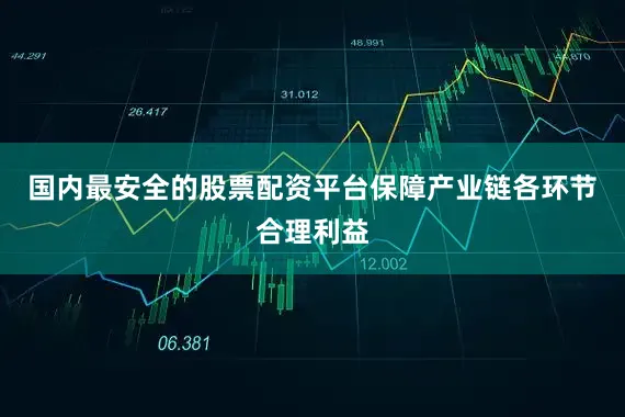 国内最安全的股票配资平台保障产业链各环节合理利益