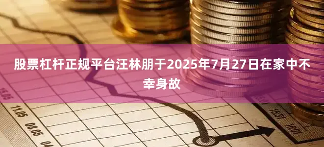 股票杠杆正规平台汪林朋于2025年7月27日在家中不幸身故