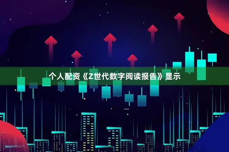 个人配资《Z世代数字阅读报告》显示