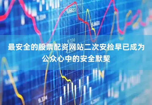 最安全的股票配资网站二次安检早已成为公众心中的安全默契