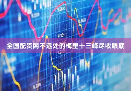 全国配资网不远处的梅里十三峰尽收眼底